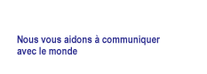 Nous vous aidons  communiquer avec le monde