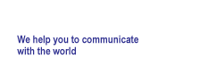 We help you to communicate with the world